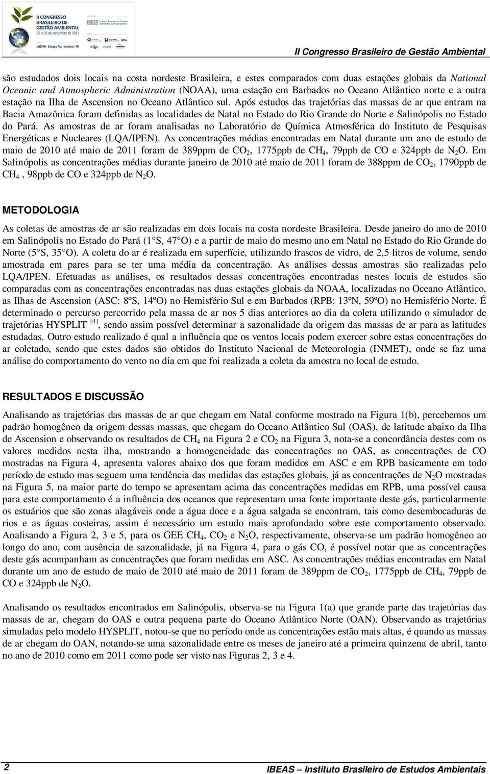 Após estudos das trajetórias das massas de ar que entram na Bacia Amazônica foram definidas as localidades de Natal no Estado do Rio Grande do Norte e Salinópolis no Estado do Pará.