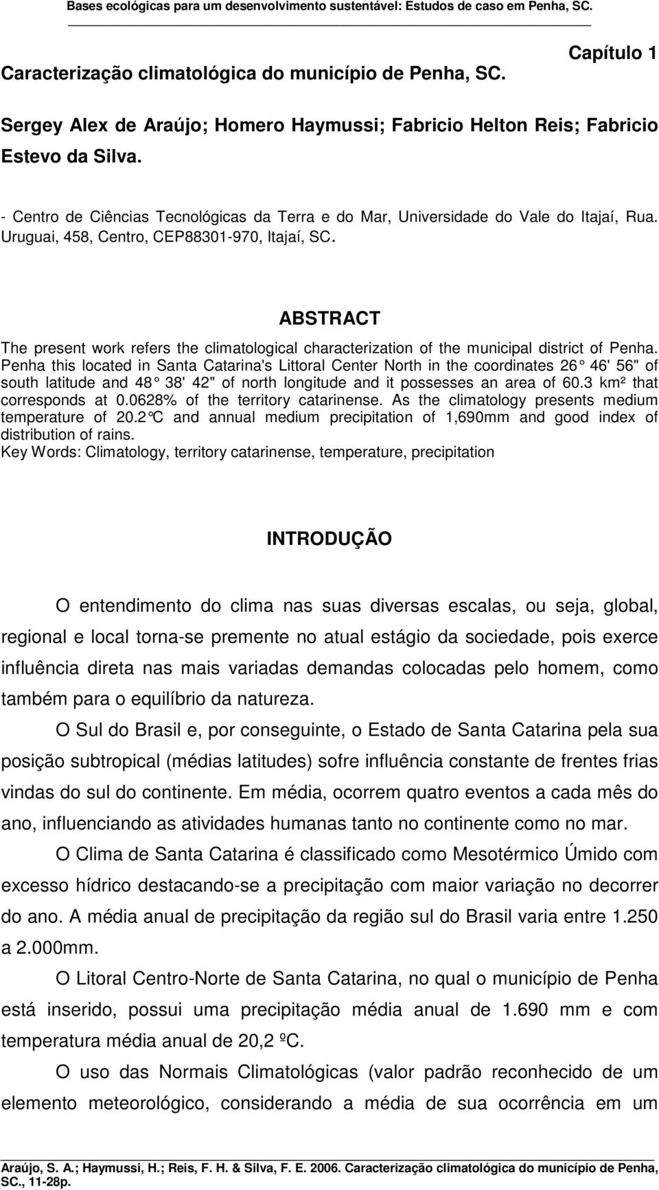Uruguai, 458, Centro, CEP8831-97, Itajaí, SC. ABSTRACT The present work refers the climatological characterization of the municipal district of Penha.