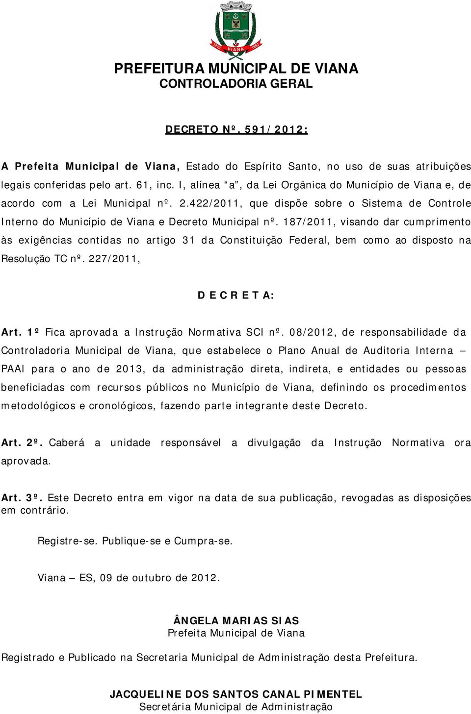 187/2011, visando dar cumprimento às exigências contidas no artigo 31 da Constituição Federal, bem como ao disposto na Resolução TC nº. 227/2011, D E C R E T A: Art.