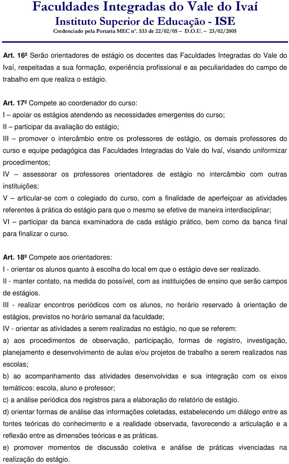 17º Compete ao coordenador do curso: I apoiar os estágios atendendo as necessidades emergentes do curso; II participar da avaliação do estágio; III promover o intercâmbio entre os professores de