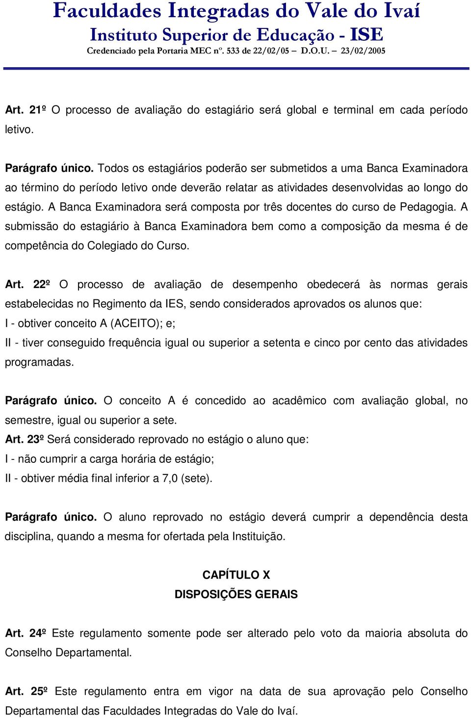 A Banca Examinadora será composta por três docentes do curso de Pedagogia. A submissão do estagiário à Banca Examinadora bem como a composição da mesma é de competência do Colegiado do Curso. Art.