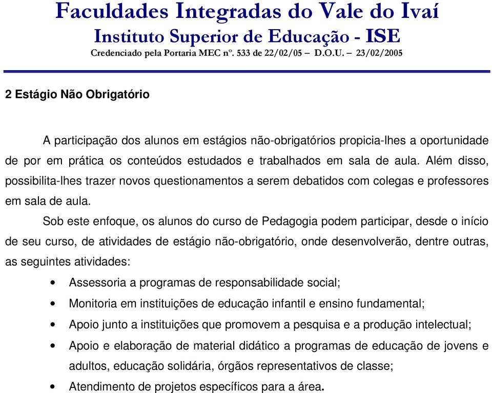 Sob este enfoque, os alunos do curso de Pedagogia podem participar, desde o início de seu curso, de atividades de estágio não-obrigatório, onde desenvolverão, dentre outras, as seguintes atividades: