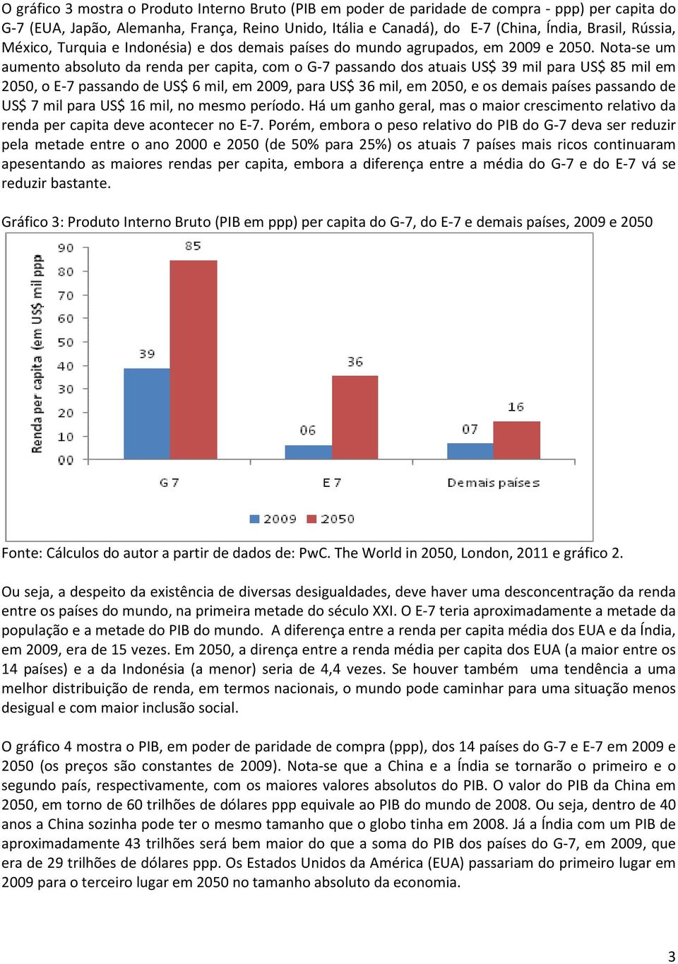 Nota-se um aumento absoluto da renda per capita, com o G-7 passando dos atuais US$ 39 mil para US$ 85 mil em 2050, o E-7 passando de US$ 6 mil, em 2009, para US$ 36 mil, em 2050, e os demais países