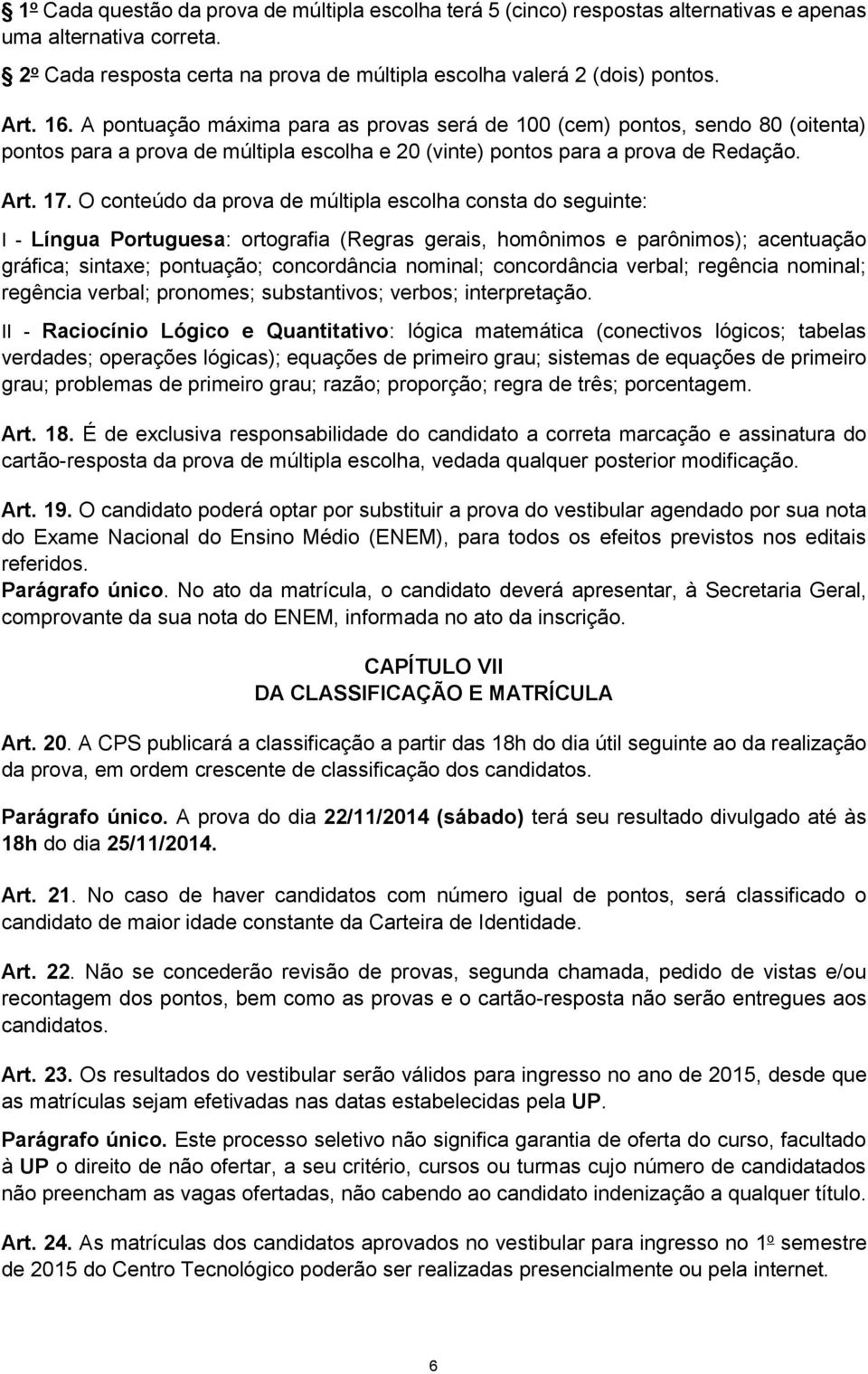 O conteúdo da prova de múltipla escolha consta do seguinte: I - Língua Portuguesa: ortografia (Regras gerais, homônimos e parônimos); acentuação gráfica; sintaxe; pontuação; concordância nominal;