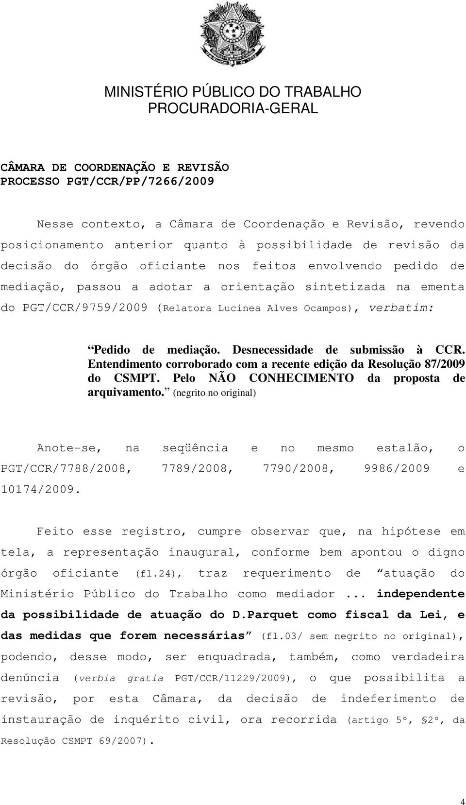 Entendimento corroborado com a recente edição da Resolução 87/2009 do CSMPT. Pelo NÃO CONHECIMENTO da proposta de arquivamento.