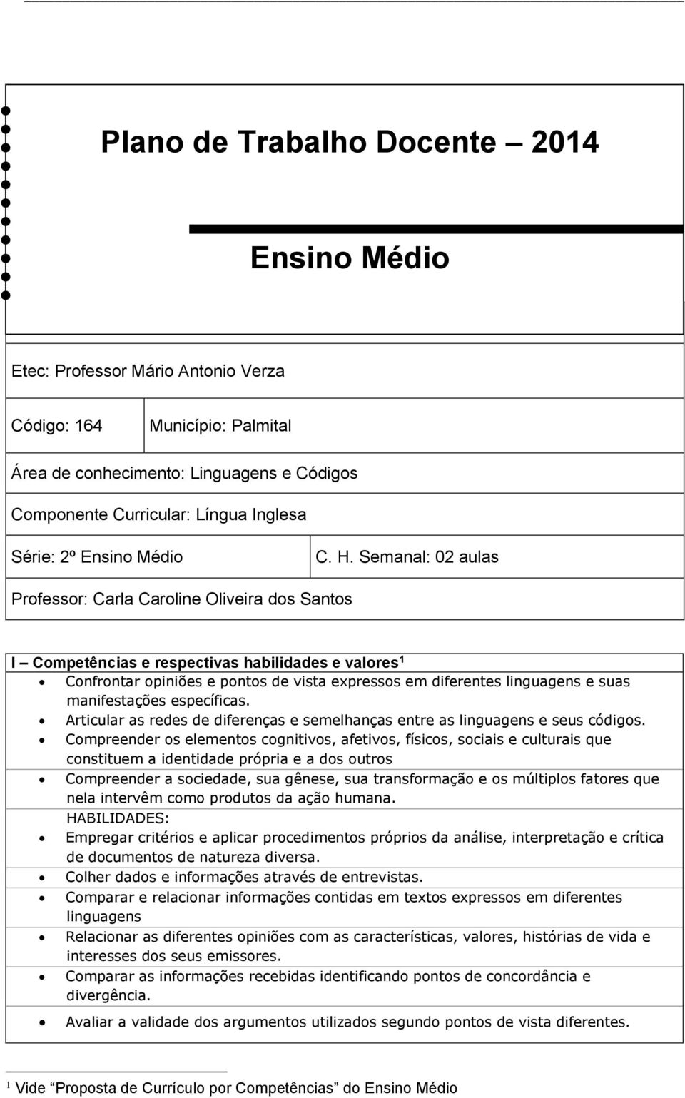 Semanal: 02 aulas Professor: Carla Caroline Oliveira dos Santos I Competências e respectivas habilidades e valores 1 Confrontar opiniões e pontos de vista expressos em diferentes linguagens e suas