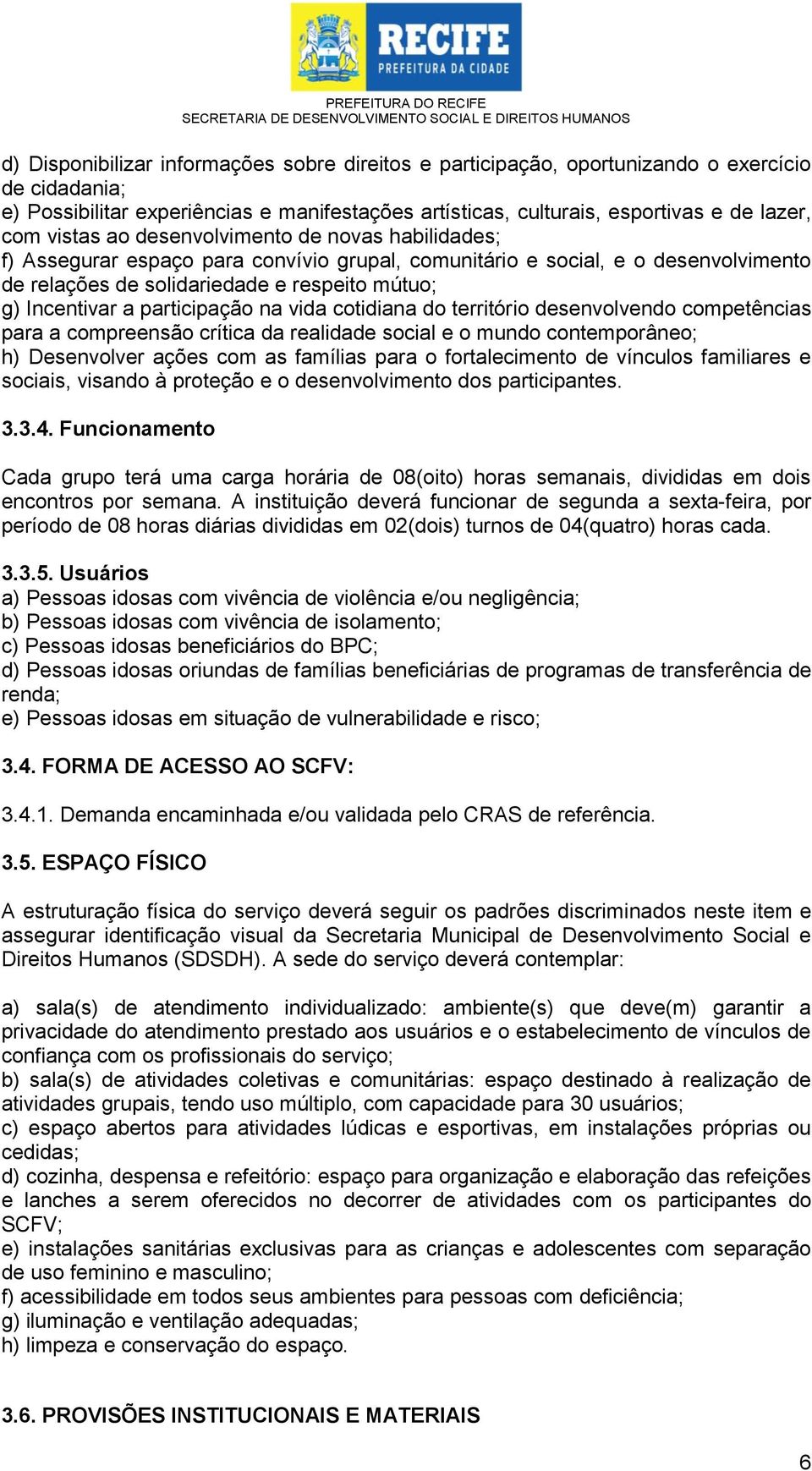 participação na vida cotidiana do território desenvolvendo competências para a compreensão crítica da realidade social e o mundo contemporâneo; h) Desenvolver ações com as famílias para o