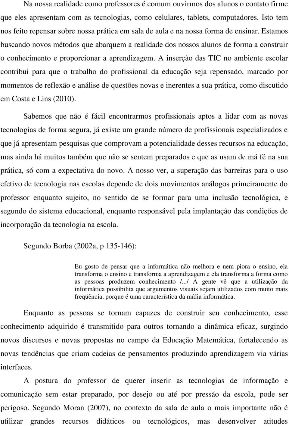 Estamos buscando novos métodos que abarquem a realidade dos nossos alunos de forma a construir o conhecimento e proporcionar a aprendizagem.