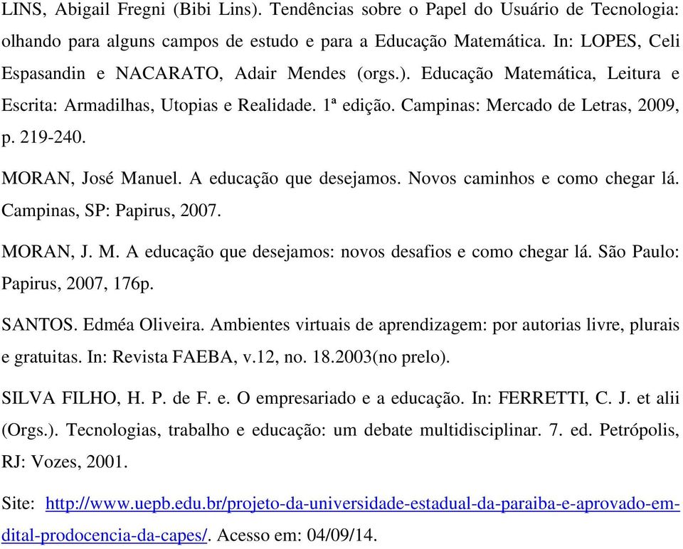 MORAN, José Manuel. A educação que desejamos. Novos caminhos e como chegar lá. Campinas, SP: Papirus, 2007. MORAN, J. M. A educação que desejamos: novos desafios e como chegar lá.