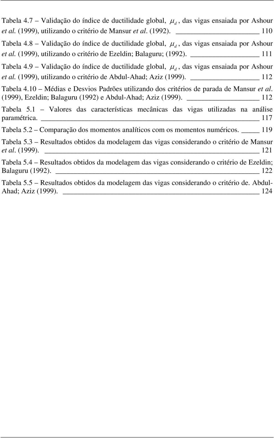 9 Validação do índie de dutilidade global, µ d, das vigas ensaiada por Ashour et al. (1999), utilizando o ritério de Abdul-Ahad; Aziz (1999). 11 Tabela 4.