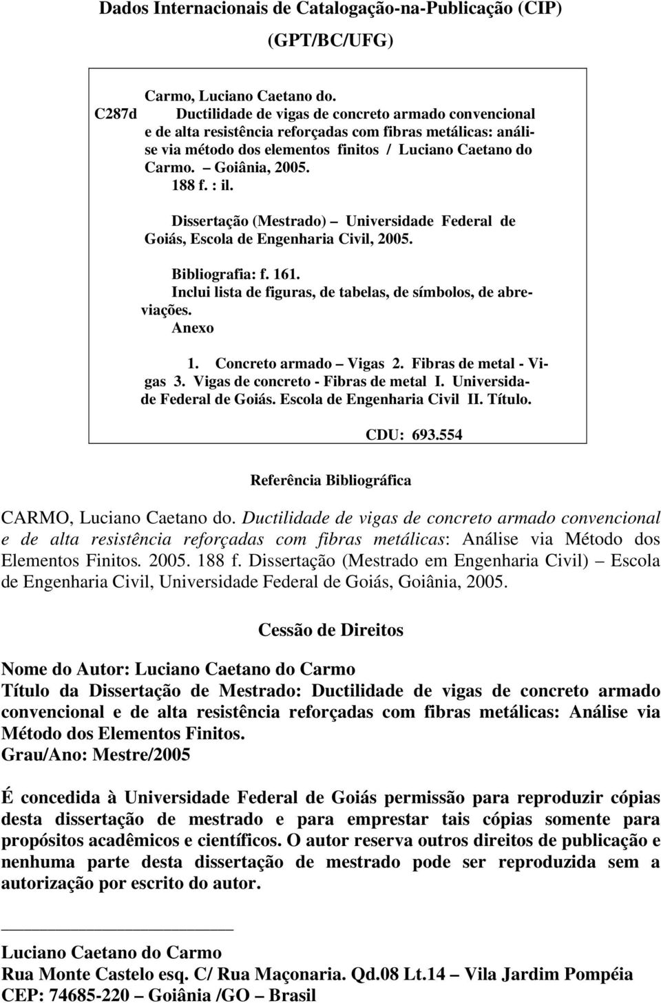Dissertação (Mestrado) Universidade Federal de Goiás, Esola de Engenharia Civil, 005. Bibliograia:. 161. Inlui lista de iguras, de tabelas, de símbolos, de abreviações. Anexo 1. Conreto armado Vigas.