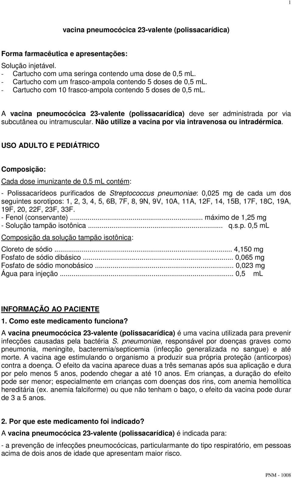 A vacina pneumocócica 23-valente (polissacarídica) deve ser administrada por via subcutânea ou intramuscular. Não utilize a vacina por via intravenosa ou intradérmica.