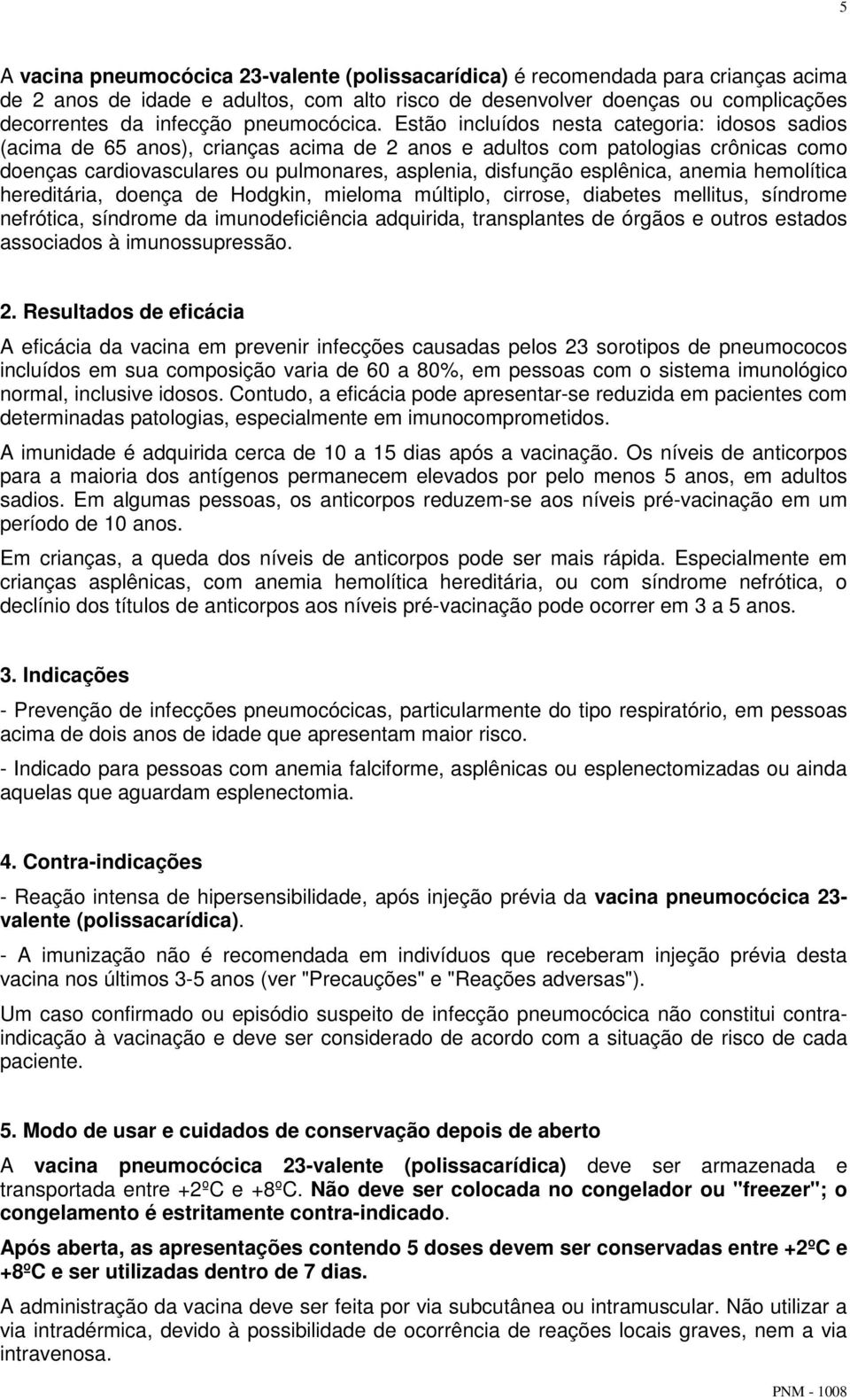 Estão incluídos nesta categoria: idosos sadios (acima de 65 anos), crianças acima de 2 anos e adultos com patologias crônicas como doenças cardiovasculares ou pulmonares, asplenia, disfunção