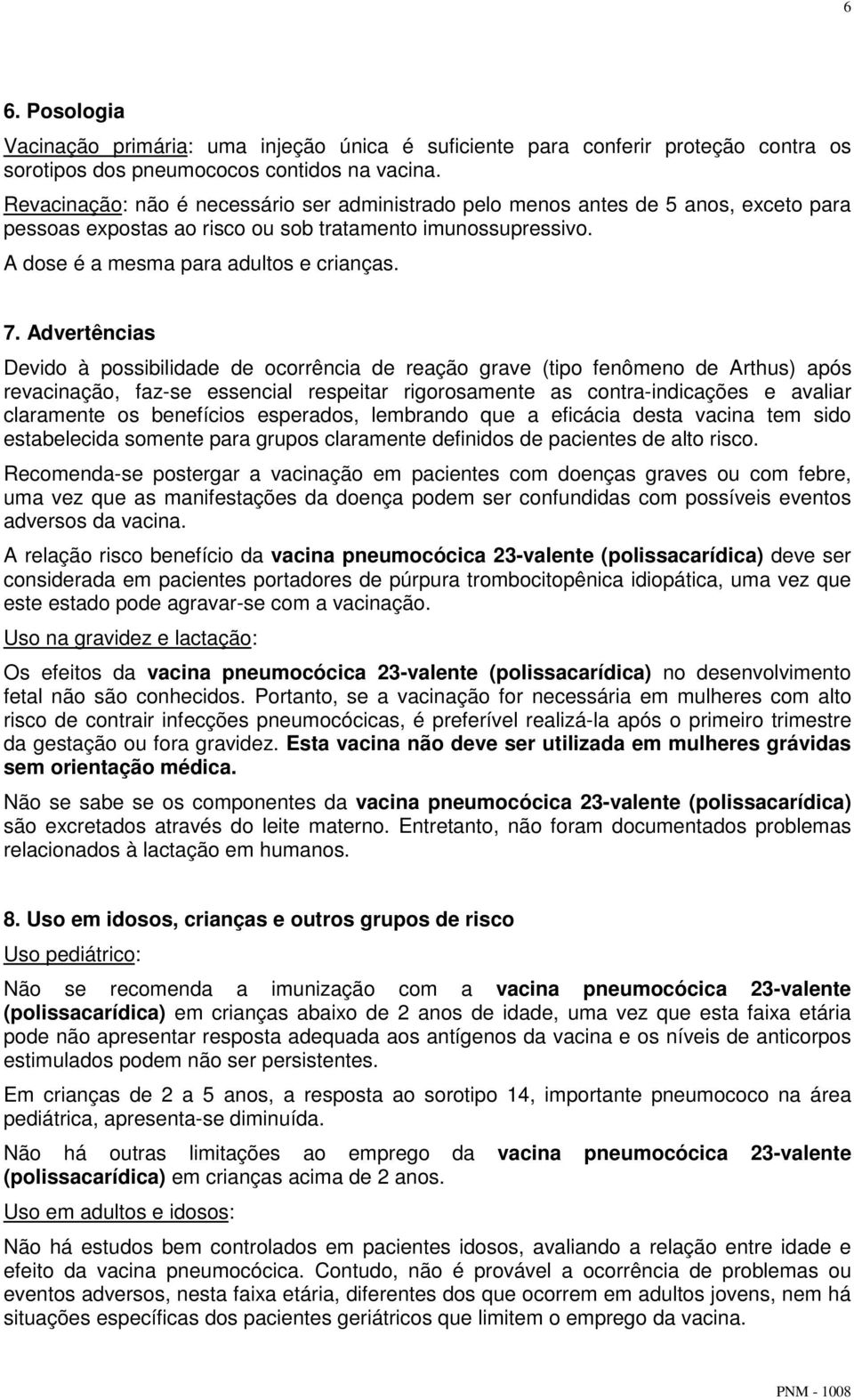 Advertências Devido à possibilidade de ocorrência de reação grave (tipo fenômeno de Arthus) após revacinação, faz-se essencial respeitar rigorosamente as contra-indicações e avaliar claramente os