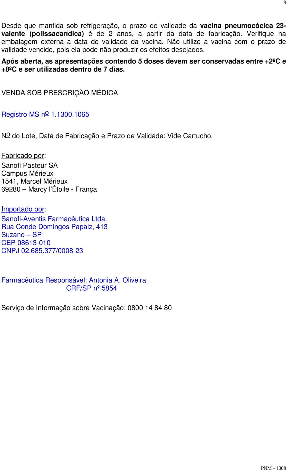 Após aberta, as apresentações contendo 5 doses devem ser conservadas entre +2ºC e +8ºC e ser utilizadas dentro de 7 dias. VENDA SOB PRESCRIÇÃO MÉDICA Registro MS n o 1.1300.