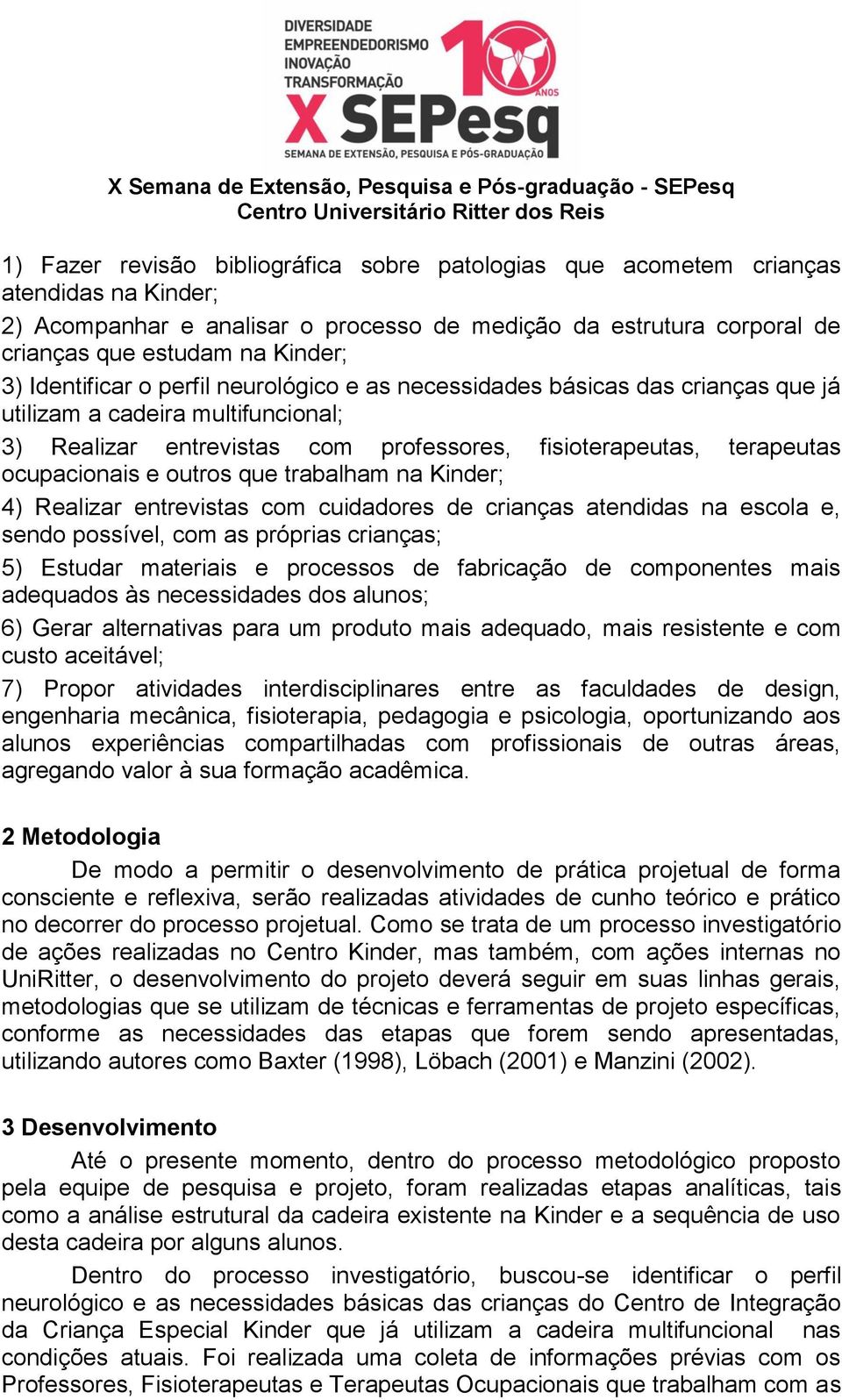 outros que trabalham na Kinder; 4) Realizar entrevistas com cuidadores de crianças atendidas na escola e, sendo possível, com as próprias crianças; 5) Estudar materiais e processos de fabricação de