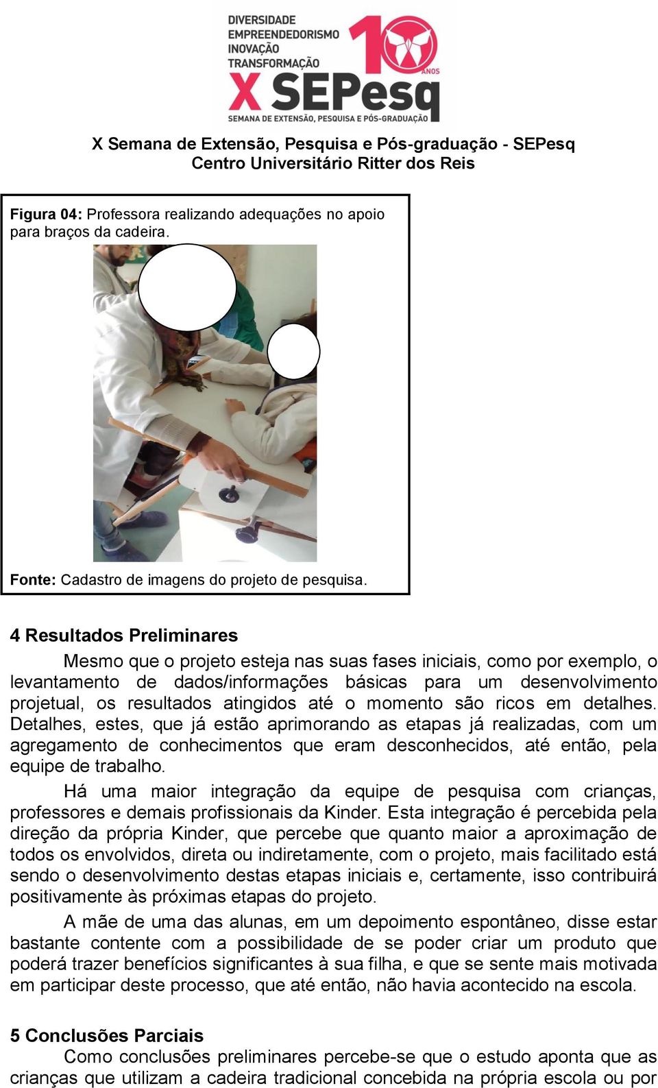 até o momento são ricos em detalhes. Detalhes, estes, que já estão aprimorando as etapas já realizadas, com um agregamento de conhecimentos que eram desconhecidos, até então, pela equipe de trabalho.