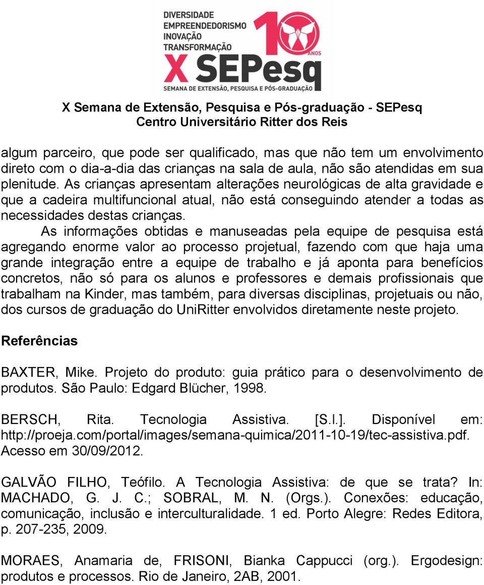 As informações obtidas e manuseadas pela equipe de pesquisa está agregando enorme valor ao processo projetual, fazendo com que haja uma grande integração entre a equipe de trabalho e já aponta para