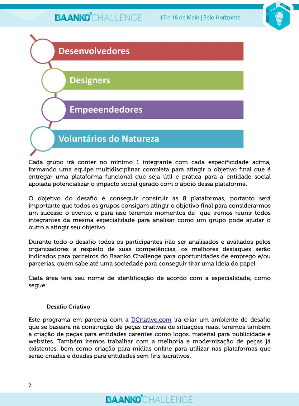 O objetivo do desafio é conseguir construir as 8 plataformas, portanto será importante que todos os grupos consigam atingir o objetivo final para considerarmos um sucesso o evento, e para isso