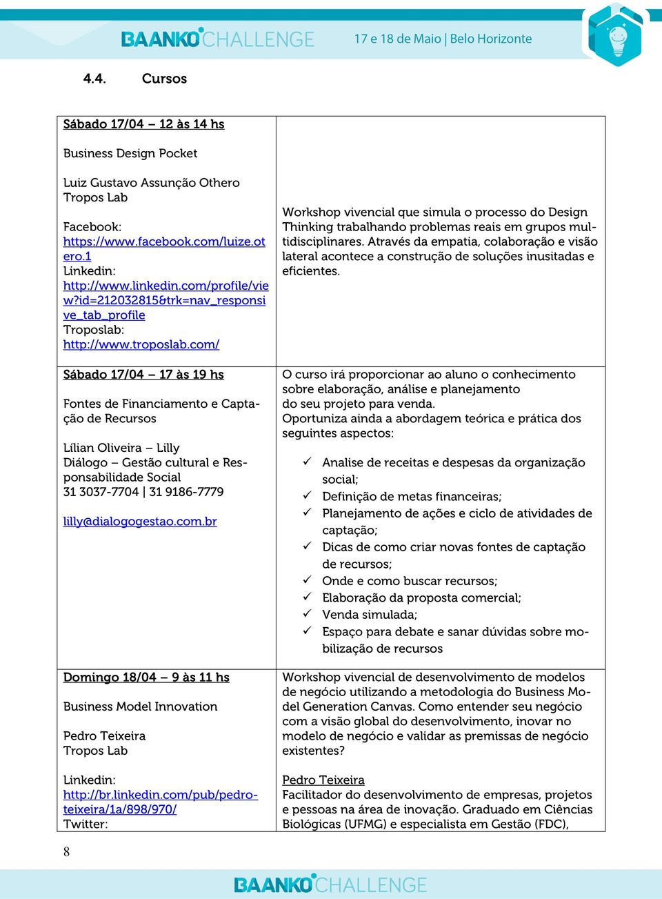 com/ Sábado 17/04 17 às 19 hs Fontes de Financiamento e Captação de Recursos Lílian Oliveira Lilly Diálogo Gestão cultural e Responsabilidade Social 31 3037-7704 31 9186-7779 lilly@dialogogestao.com.br Domingo 18/04 9 às 11 hs Business Model Innovation Pedro Teixeira Tropos Lab Linkedin: http://br.