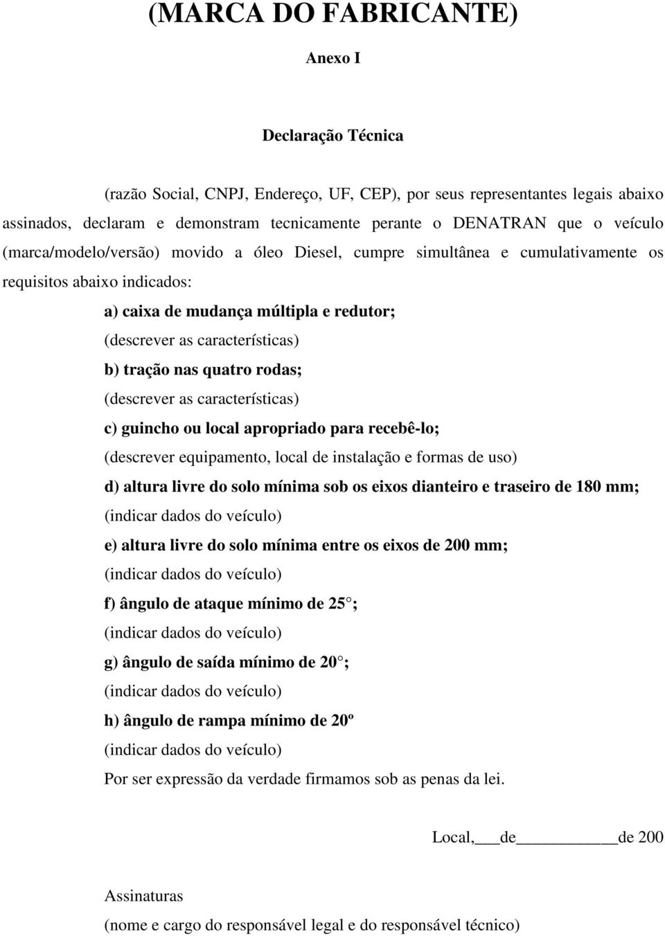 quatro rodas; (descrever as características) c) guincho ou local apropriado para recebê-lo; (descrever equipamento, local de instalação e formas de uso) d) altura livre do solo mínima sob os eixos