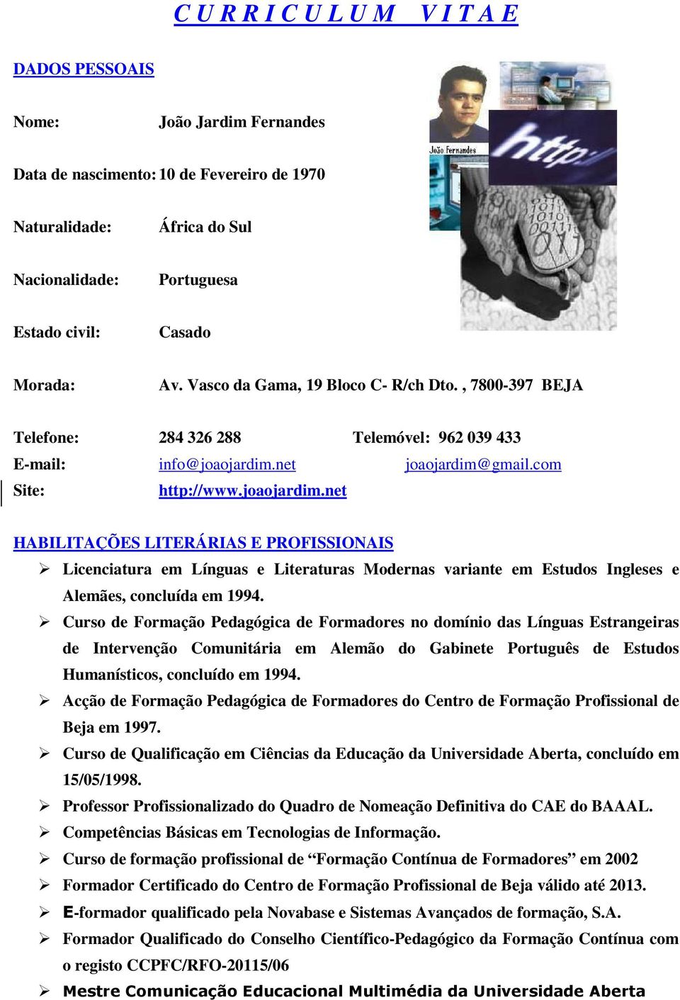 net joaojardim@gmail.com Site: http://www.joaojardim.net HABILITAÇÕES LITERÁRIAS E PROFISSIONAIS Licenciatura em Línguas e Literaturas Modernas variante em Estudos Ingleses e Alemães, concluída em 1994.