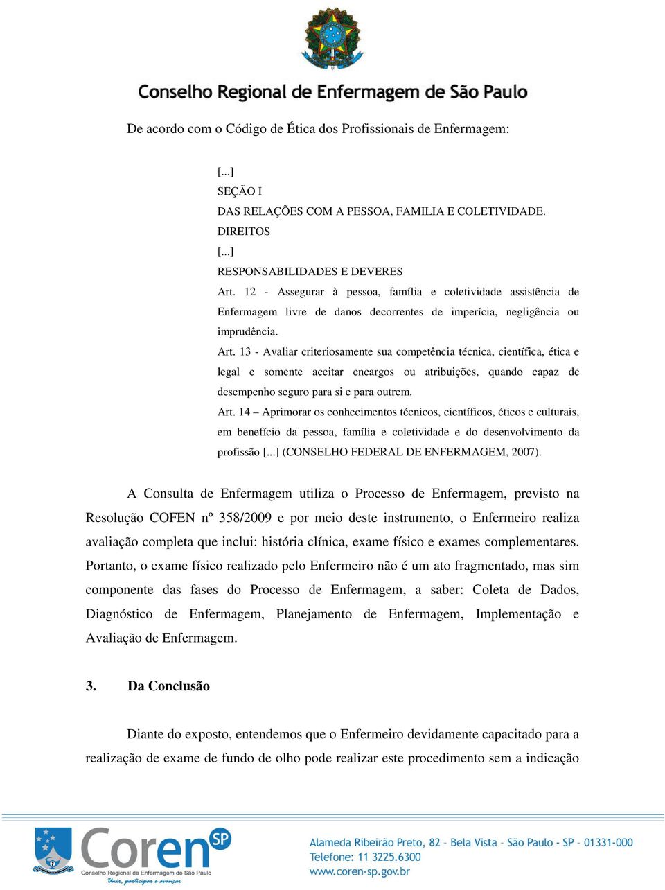 13 - Avaliar criteriosamente sua competência técnica, científica, ética e legal e somente aceitar encargos ou atribuições, quando capaz de desempenho seguro para si e para outrem. Art.