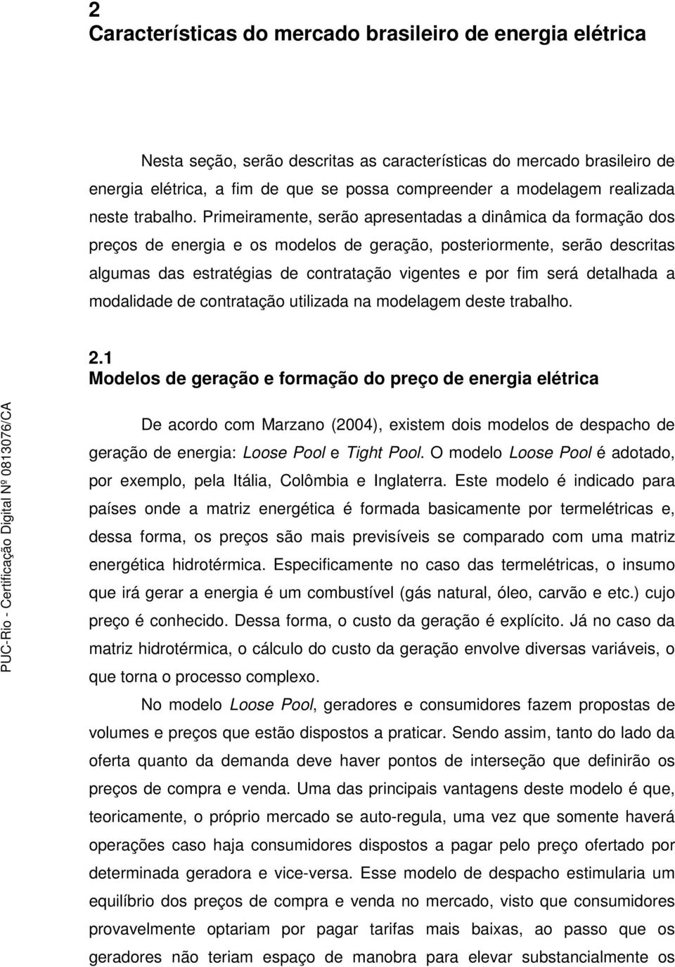 Primeiramente, serão apresentadas a dinâmica da formação dos preços de energia e os modelos de geração, posteriormente, serão descritas algumas das estratégias de contratação vigentes e por fim será