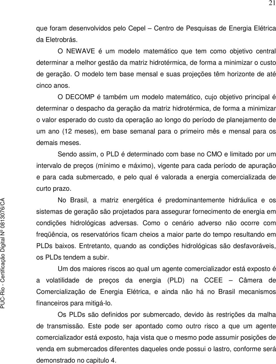 O modelo tem base mensal e suas projeções têm horizonte de até cinco anos.