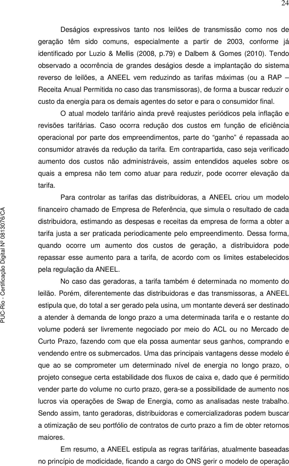 Tendo observado a ocorrência de grandes deságios desde a implantação do sistema reverso de leilões, a ANEEL vem reduzindo as tarifas máximas (ou a RAP Receita Anual Permitida no caso das