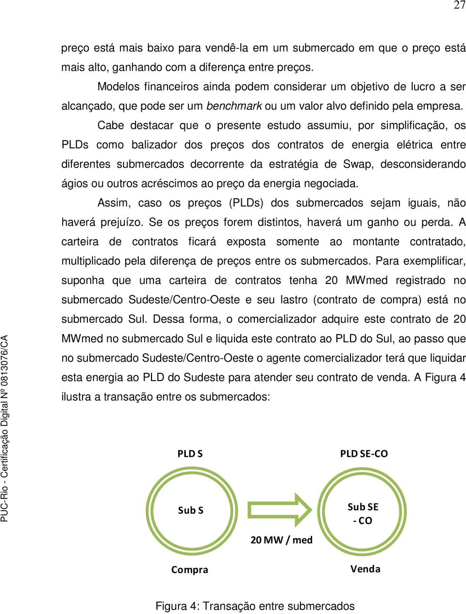 Cabe destacar que o presente estudo assumiu, por simplificação, os PLDs como balizador dos preços dos contratos de energia elétrica entre diferentes submercados decorrente da estratégia de Swap,