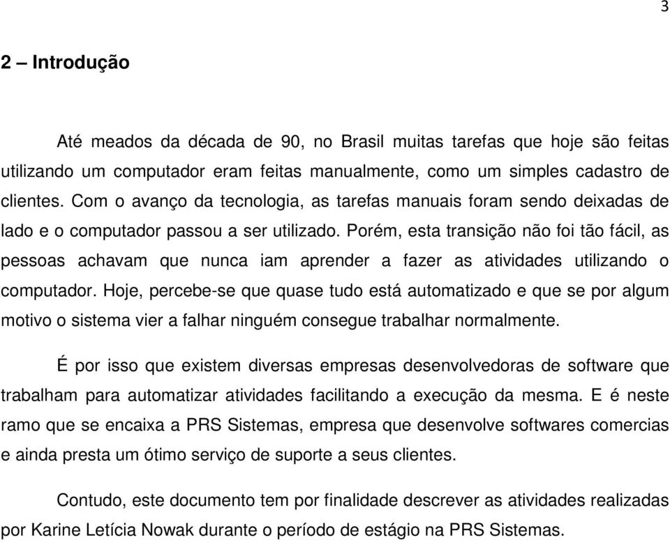 Porém, esta transição não foi tão fácil, as pessoas achavam que nunca iam aprender a fazer as atividades utilizando o computador.