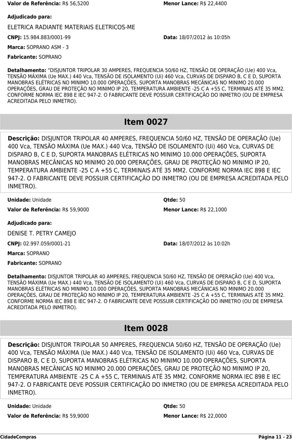 ) 440 Vca, TENSÃO DE ISOLAMENTO (Ui) 460 Vca, CURVAS DE DISPARO B, C E D, SUPORTA MANOBRAS ELÉTRICAS NO MINIMO 10.000 OPERAÇÕES, SUPORTA MANOBRAS MECÂNICAS NO MINIMO 20.