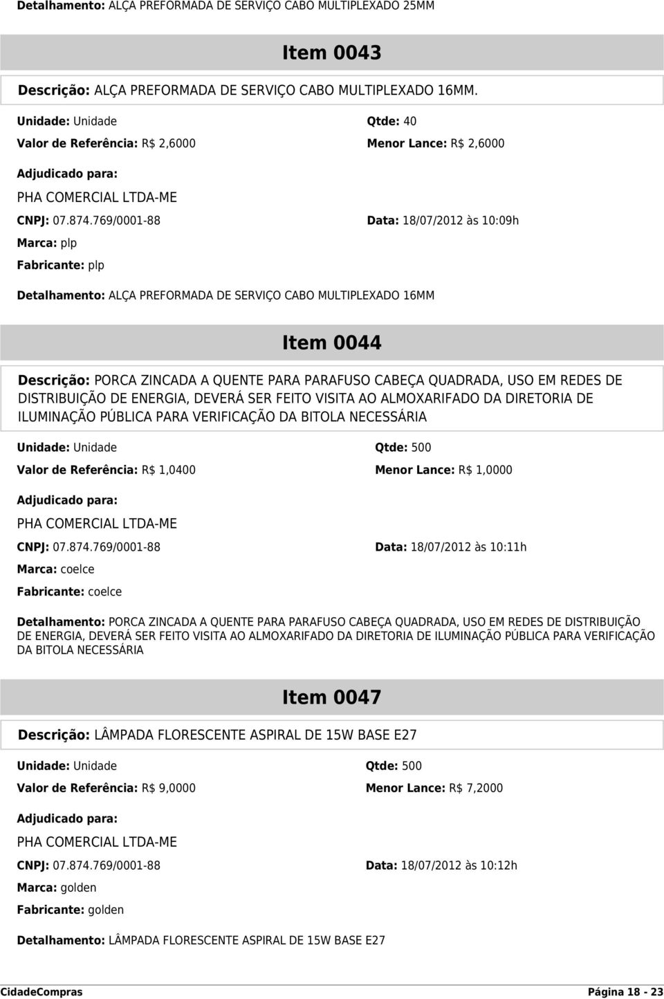 769/0001-88 Data: 18/07/2012 às 10:09h Marca: plp Fabricante: plp Detalhamento: ALÇA PREFORMADA DE SERVIÇO CABO MULTIPLEXADO 16MM Item 0044 Descrição: PORCA ZINCADA A QUENTE PARA PARAFUSO CABEÇA