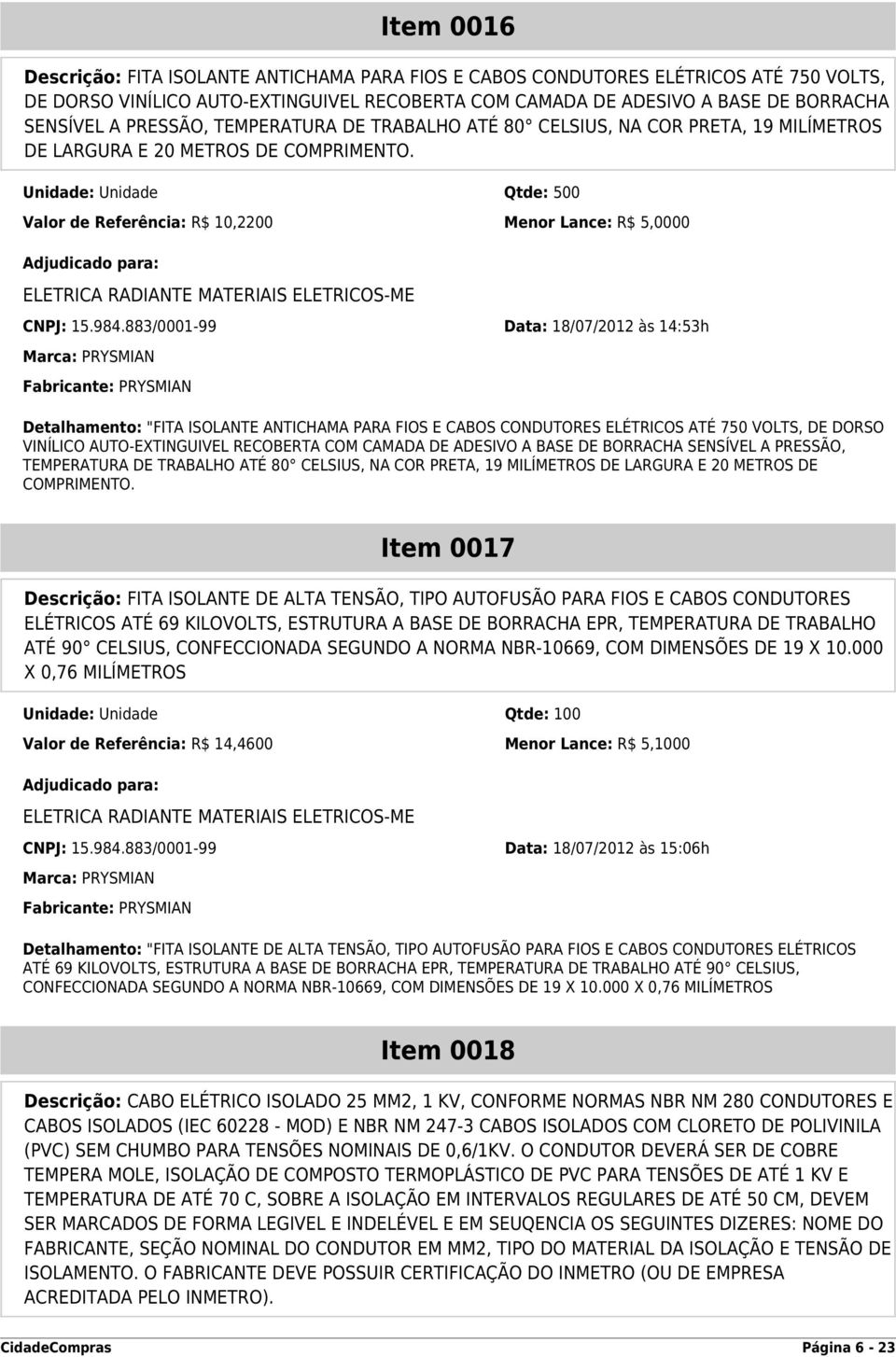 Unidade: Unidade Qtde: 500 Valor de Referência: R$ 10,2200 Menor Lance: R$ 5,0000 CNPJ: 15.984.