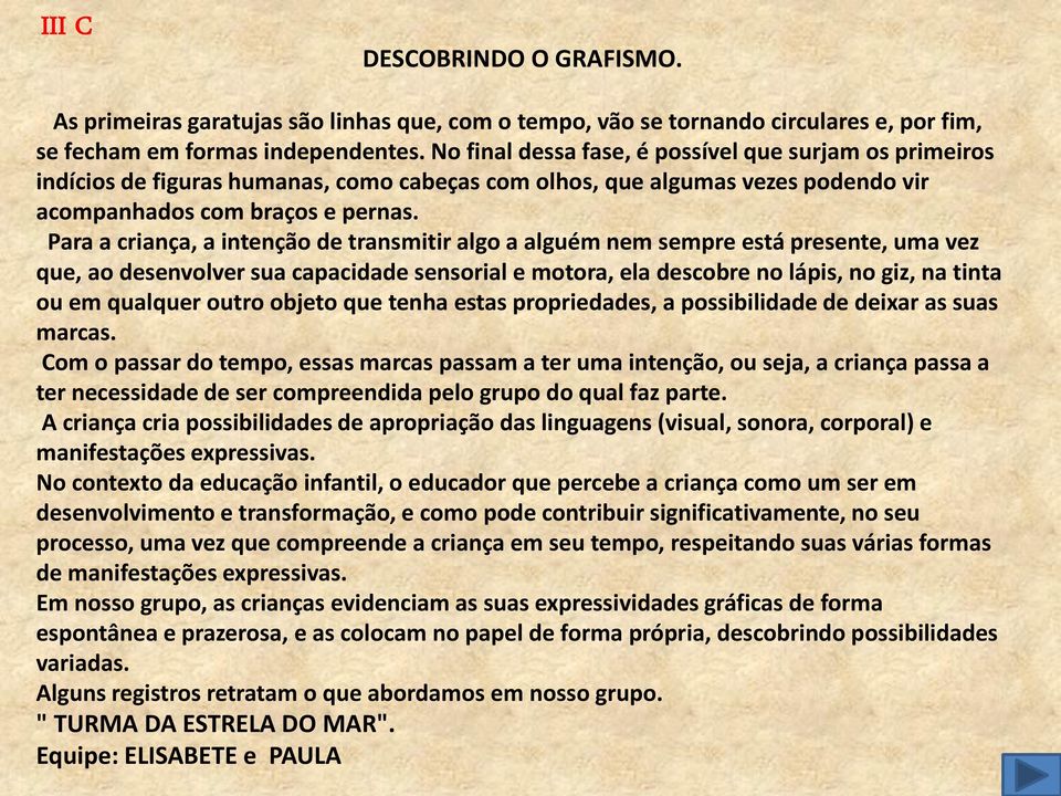 Para a criança, a intenção de transmitir algo a alguém nem sempre está presente, uma vez que, ao desenvolver sua capacidade sensorial e motora, ela descobre no lápis, no giz, na tinta ou em qualquer