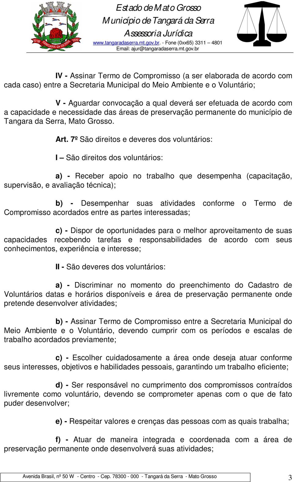 7º São direitos e deveres dos voluntários: I São direitos dos voluntários: a) - Receber apoio no trabalho que desempenha (capacitação, supervisão, e avaliação técnica); b) - Desempenhar suas