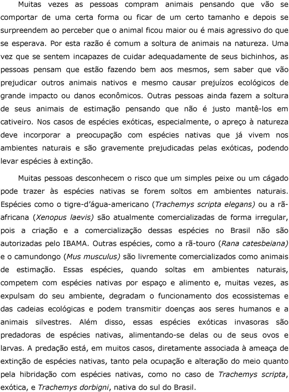 Uma vez que se sentem incapazes de cuidar adequadamente de seus bichinhos, as pessoas pensam que estão fazendo bem aos mesmos, sem saber que vão prejudicar outros animais nativos e mesmo causar