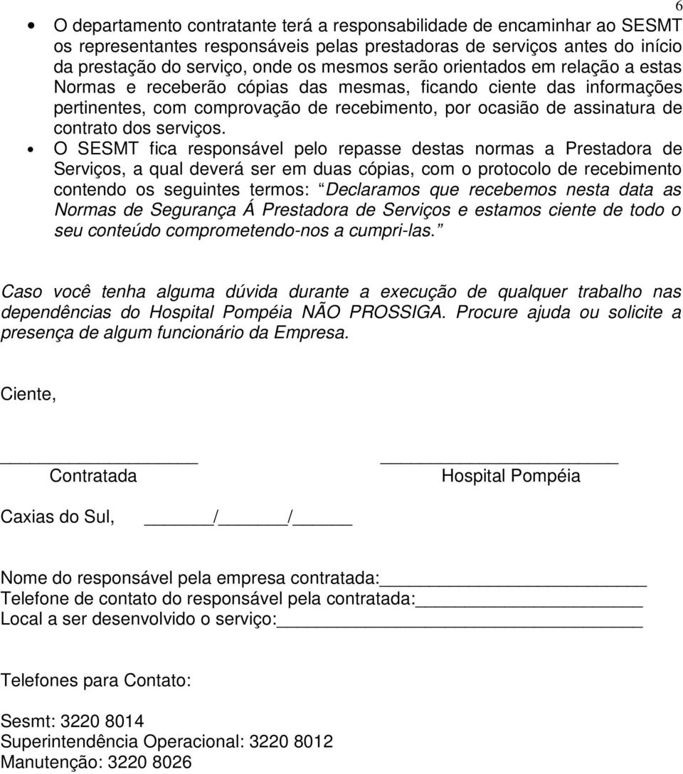 O SESMT fica responsável pelo repasse destas normas a Prestadora de Serviços, a qual deverá ser em duas cópias, com o protocolo de recebimento contendo os seguintes termos: Declaramos que recebemos