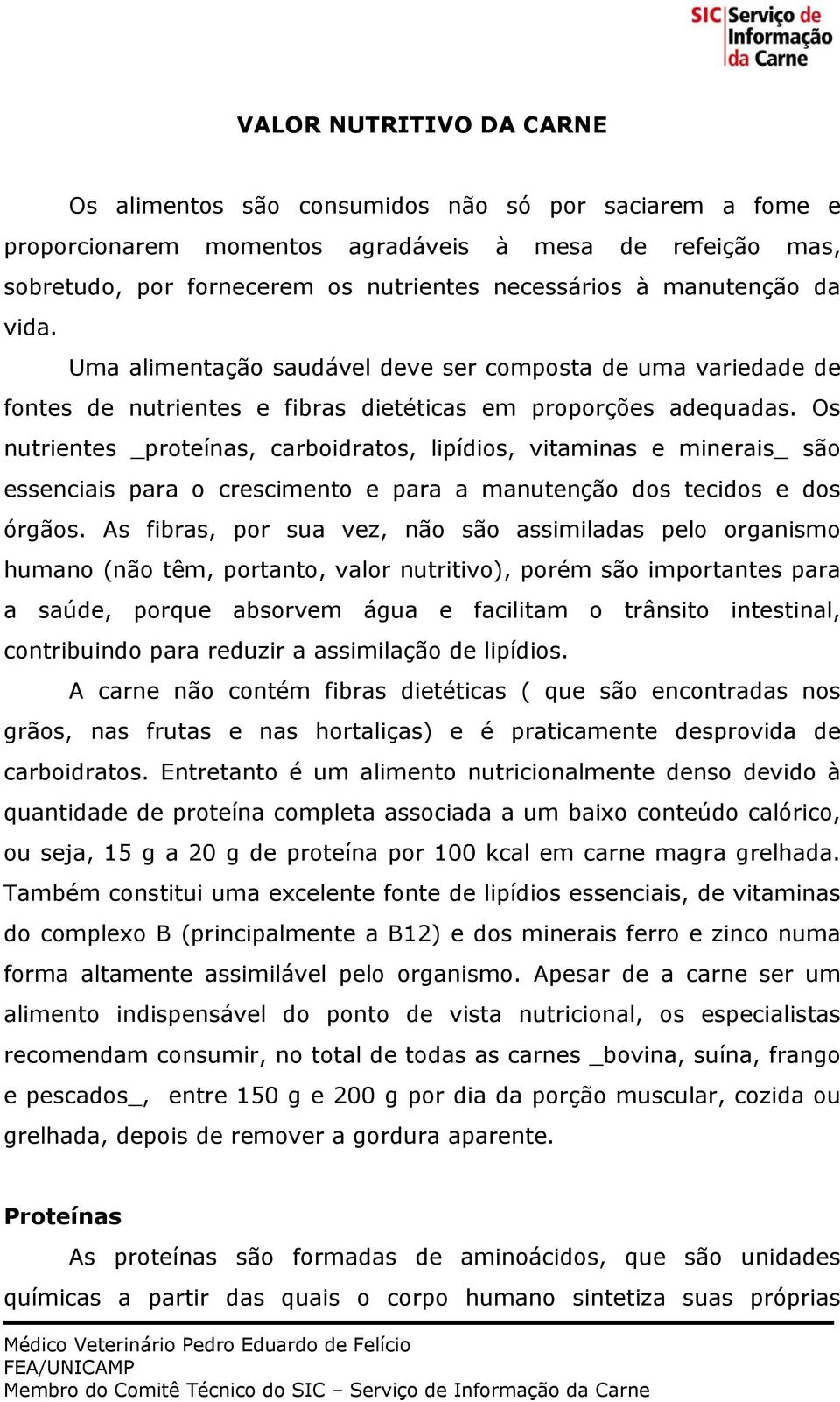 Os nutrientes _proteínas, carboidratos, lipídios, vitaminas e minerais_ são essenciais para o crescimento e para a manutenção dos tecidos e dos órgãos.