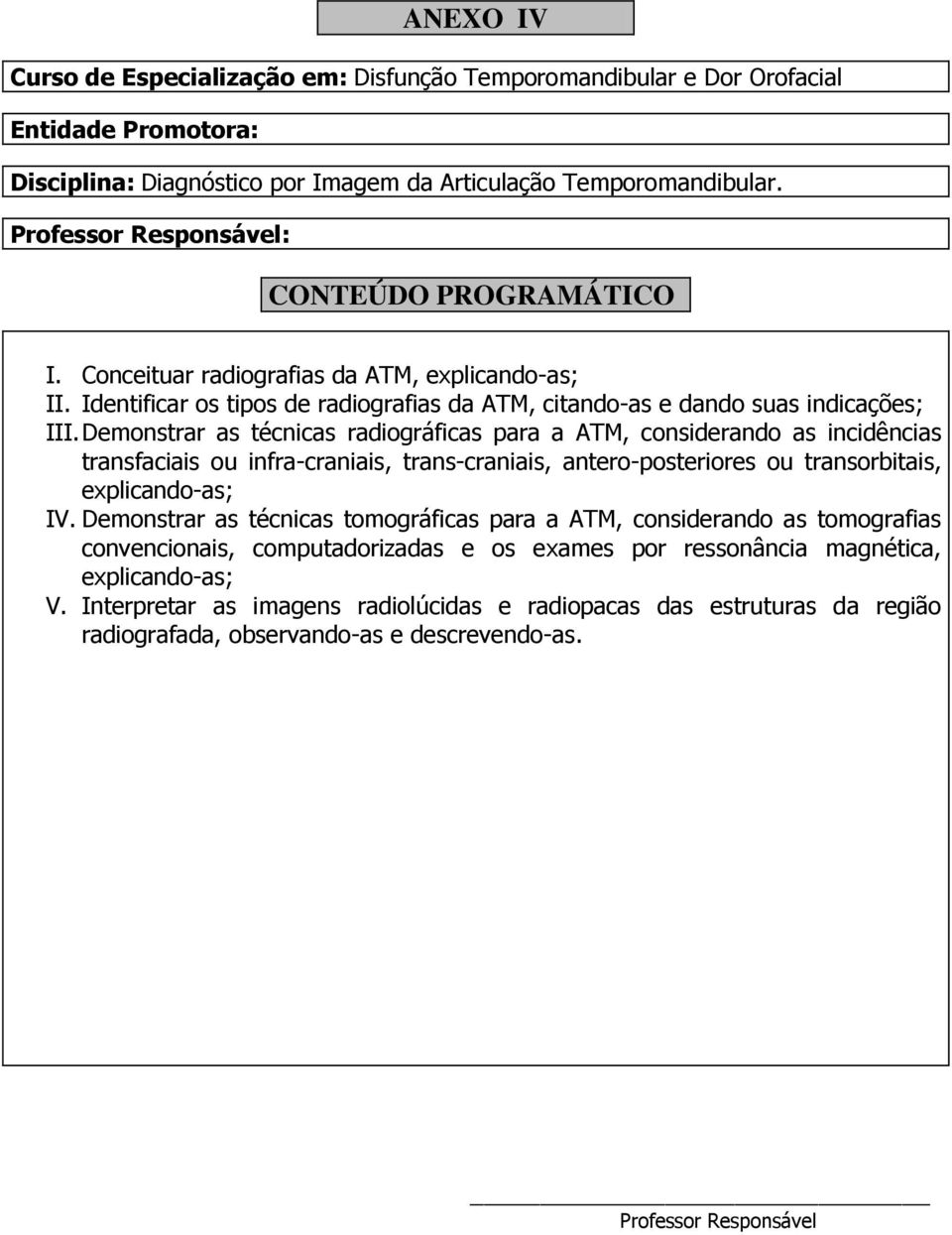 Demonstrar as técnicas radiográficas para a ATM, considerando as incidências transfaciais ou infra-craniais, trans-craniais, antero-posteriores ou transorbitais, explicando-as; IV.