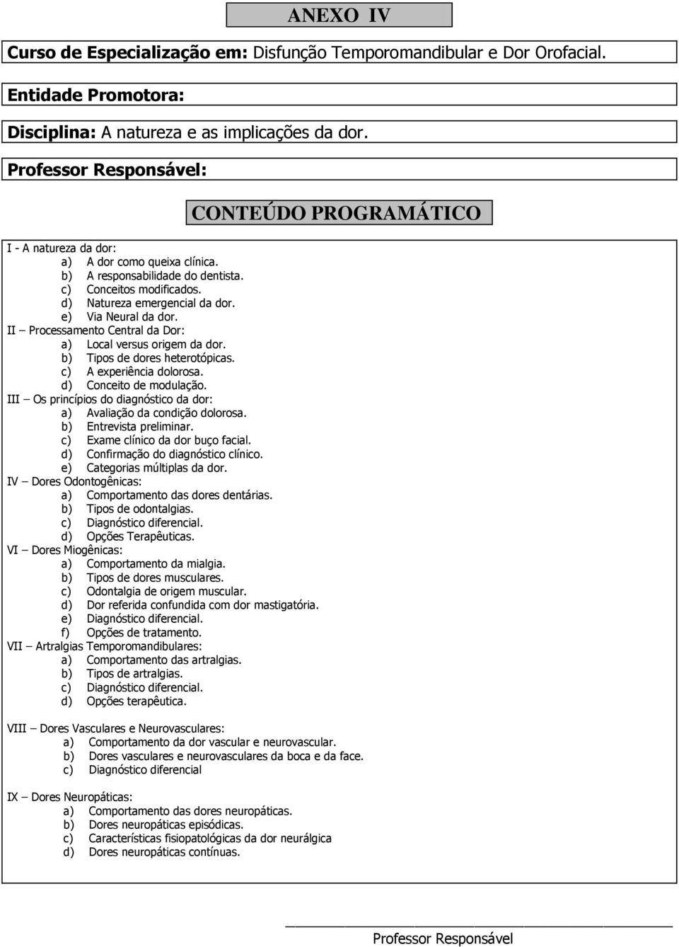 III Os princípios do diagnóstico da dor: a) Avaliação da condição dolorosa. b) Entrevista preliminar. c) Exame clínico da dor buço facial. d) Confirmação do diagnóstico clínico.