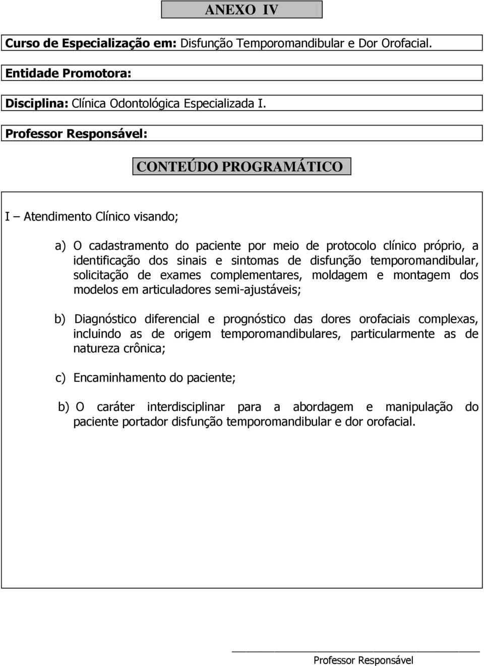 temporomandibular, solicitação de exames complementares, moldagem e montagem dos modelos em articuladores semi-ajustáveis; b) Diagnóstico diferencial e