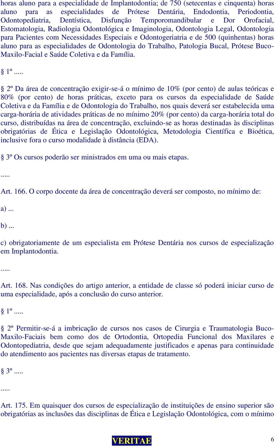 (quinhentas) horas aluno para as especialidades de Odontologia do Trabalho, Patologia Bucal, Prótese Buco- Maxilo-Facial e Saúde Coletiva e da Família.