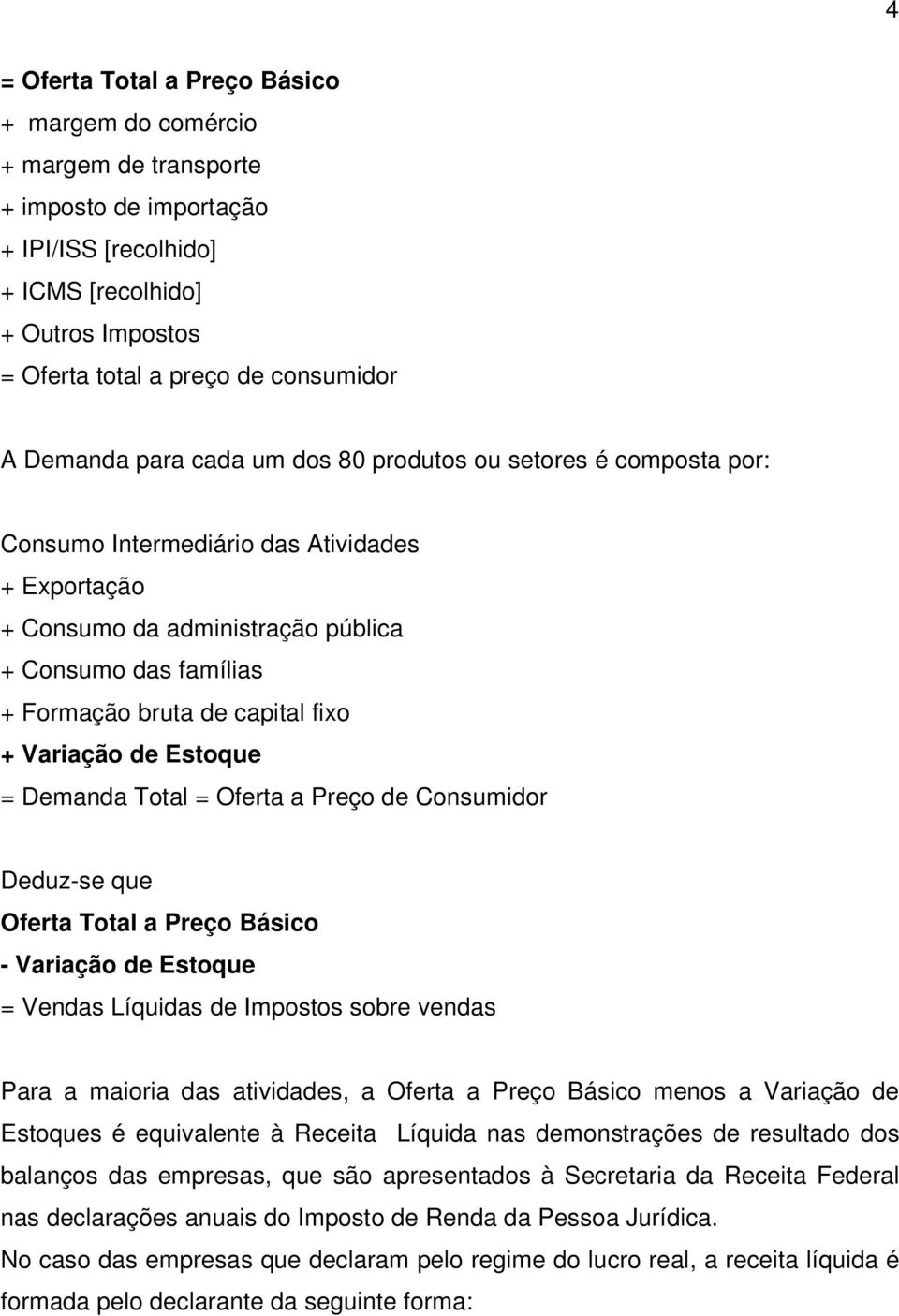 fixo + Variação de Estoque = Demanda Total = Oferta a Preço de Consumidor Deduz-se que Oferta Total a Preço Básico - Variação de Estoque = Vendas Líquidas de Impostos sobre vendas Para a maioria das