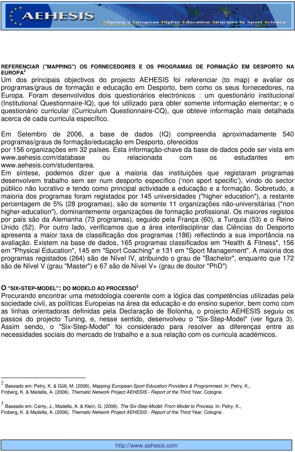 Foram desenvolvidos dois questionários electrónicos : um questionário institucional (Institutional Questionnaire-IQ), que foi utilizado para obter somente informação elementar; e o questionário