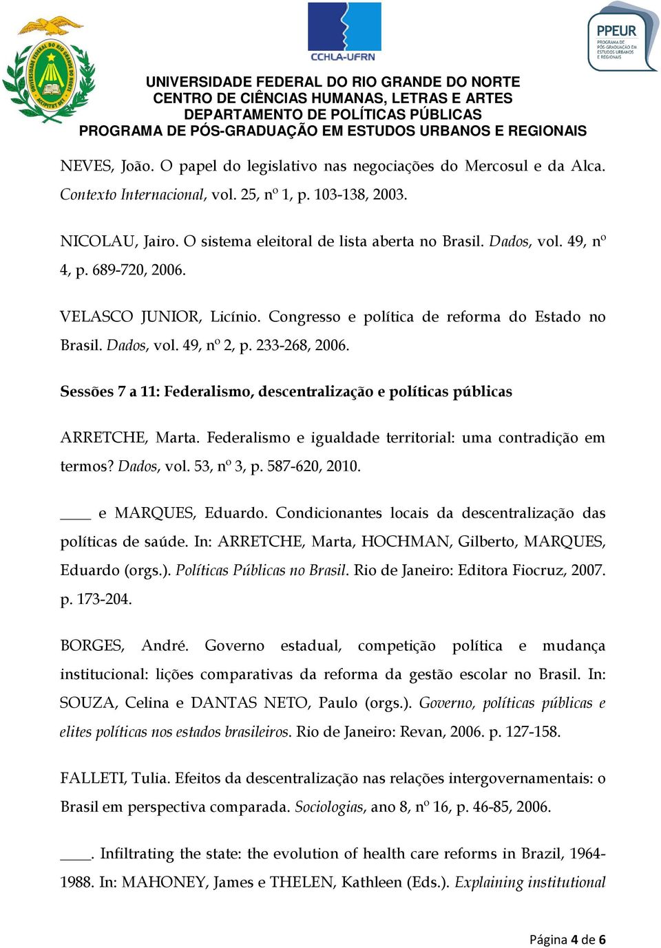 Sessões 7 a 11: Federalismo, descentralização e políticas públicas ARRETCHE, Marta. Federalismo e igualdade territorial: uma contradição em termos? Dados, vol. 53, nº 3, p. 587-620, 2010.