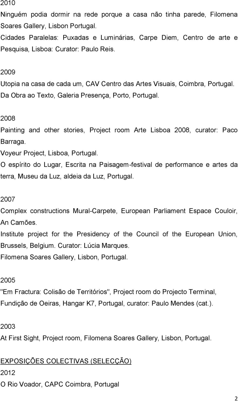 Da Obra ao Texto, Galeria Presença, Porto, Portugal. 2008 Painting and other stories, Project room Arte Lisboa 2008, curator: Paco Barraga. Voyeur Project, Lisboa, Portugal.