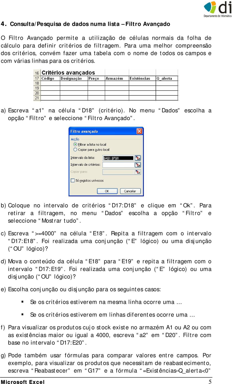 No menu Dados escolha a opção Filtro e seleccione Filtro Avançado. b) Coloque no intervalo de critérios D17:D18 e clique em Ok.