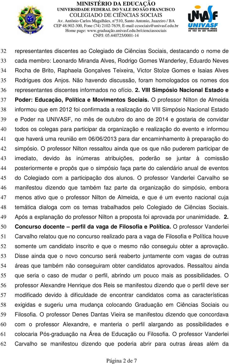 Não havendo discussão, foram homologados os nomes dos representantes discentes informados no ofício. 2. VIII Simpósio Nacional Estado e Poder: Educação, Política e Movimentos Sociais.